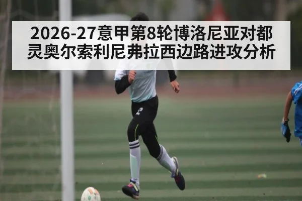 2026-27意甲第8轮博洛尼亚对都灵奥尔索利尼弗拉西边路进攻分析
