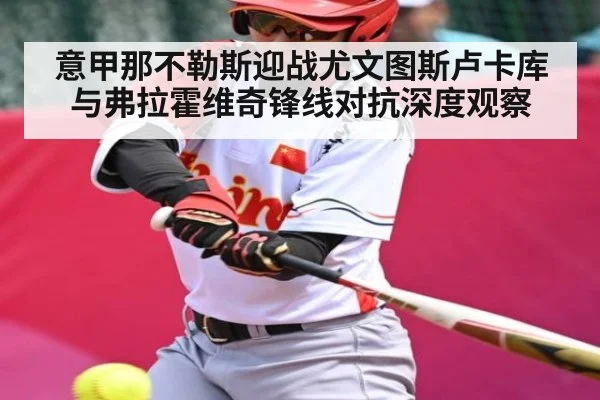 意甲那不勒斯迎战尤文图斯卢卡库与弗拉霍维奇锋线对抗深度观察